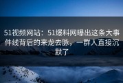 51视频网站：51爆料网曝出这条大事件线背后的来龙去脉，一群人直接沉默了