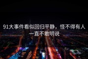 91大事件看似回归平静，怪不得有人一直不敢明说
