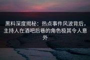 黑料深度揭秘：热点事件风波背后，主持人在酒吧后巷的角色极其令人意外
