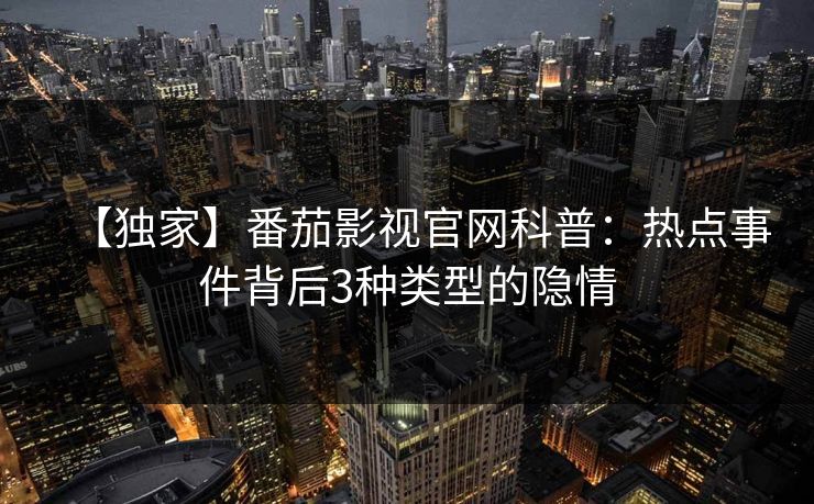 【独家】番茄影视官网科普：热点事件背后3种类型的隐情
