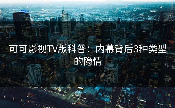 可可影视TV版科普：内幕背后3种类型的隐情