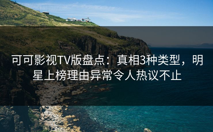 可可影视TV版盘点:真相3种类型,明星上榜理由异常令人热议不止 可可影视TV版盘点:真相3种类型,明星上榜理由异常令人热议不止
