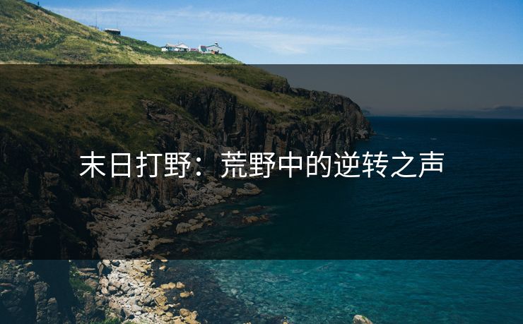 末日打野：荒野中的逆转之声
