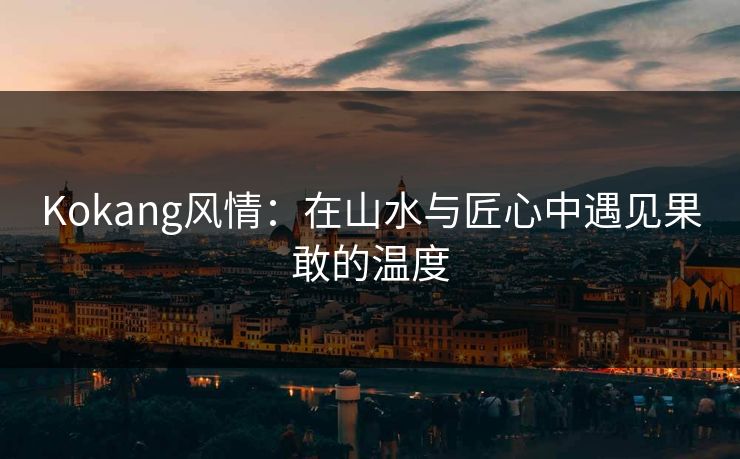 Kokang风情：在山水与匠心中遇见果敢的温度